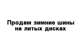 Продам зимние шины на литых дисках